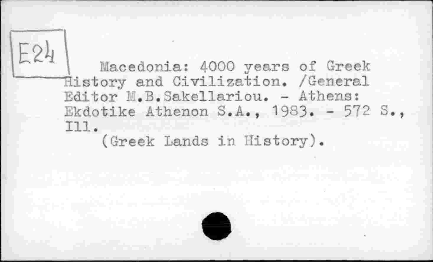 ﻿Macedonia: 4000 years of Greek History and Civilization. /General Editor M.B.Sakellariou. - Athens: Ekdotike Athenon S.A., 1983« - 572 S. Ill.
(Greek Lands in History).